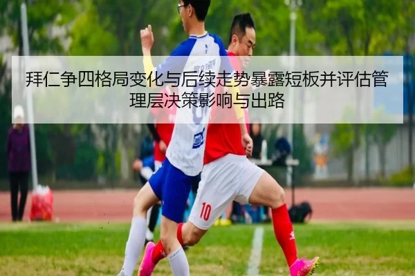 拜仁争四格局变化与后续走势暴露短板并评估管理层决策影响与出路