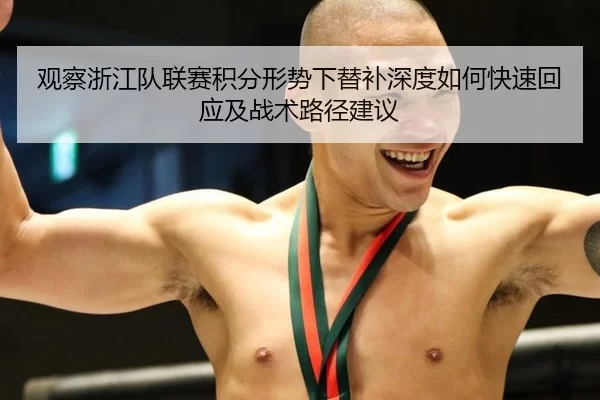 观察浙江队联赛积分形势下替补深度如何快速回应及战术路径建议
